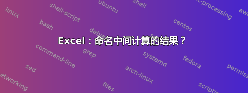 Excel：命名中间计算的结果？