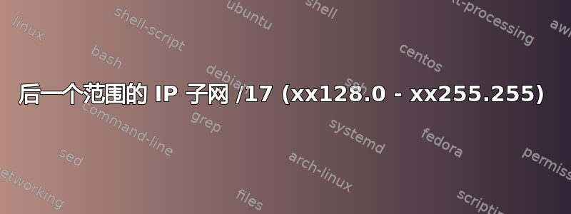 后一个范围的 IP 子网 /17 (xx128.0 - xx255.255)