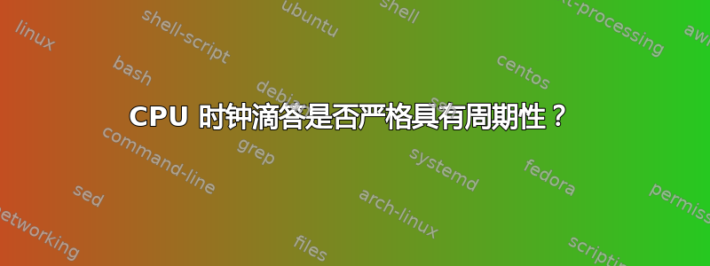 CPU 时钟滴答是否严格具有周期性？