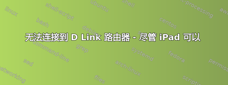 无法连接到 D Link 路由器 - 尽管 iPad 可以