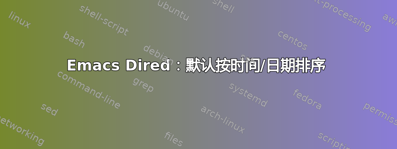 Emacs Dired：默认按时间/日期排序