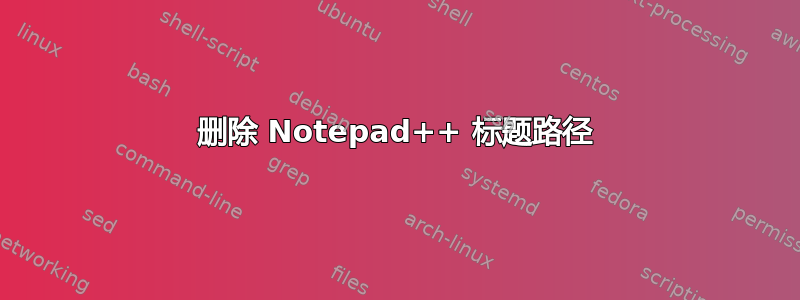 删除 Notepad++ 标题路径