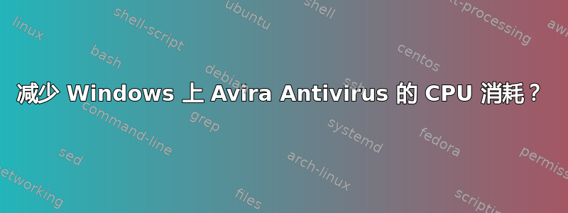 减少 Windows 上 Avira Antivirus 的 CPU 消耗？