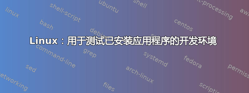 Linux：用于测试已安装应用程序的开发环境