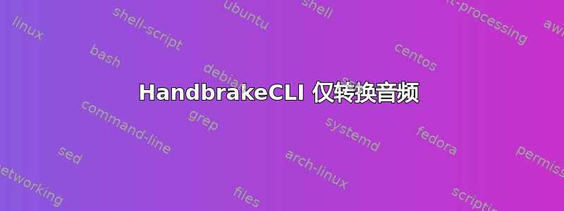 HandbrakeCLI 仅转换音频