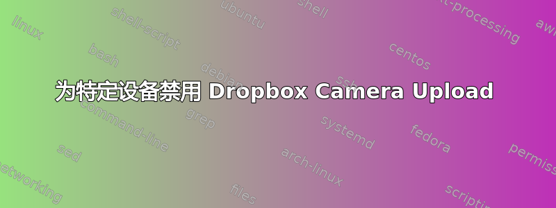 为特定设备禁用 Dropbox Camera Upload