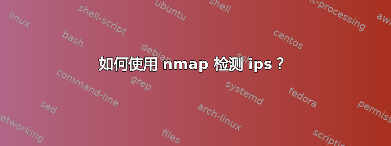 如何使用 nmap 检测 ips？