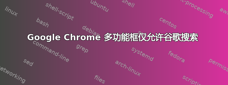 Google Chrome 多功能框仅允许谷歌搜索