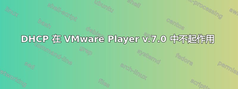 DHCP 在 VMware Player v.7.0 中不起作用