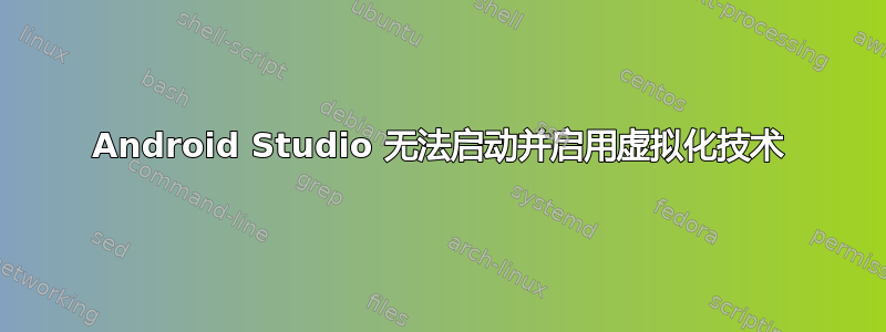 Android Studio 无法启动并启用虚拟化技术