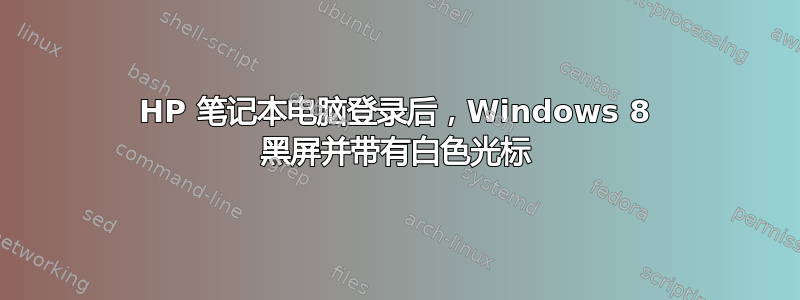 HP 笔记本电脑登录后，Windows 8 黑屏并带有白色光标