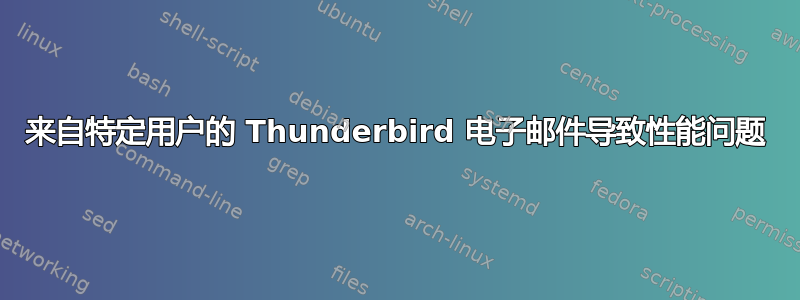 来自特定用户的 Thunderbird 电子邮件导致性能问题