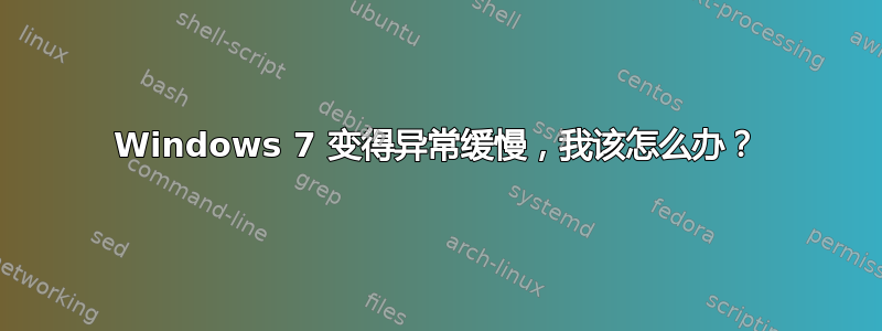 Windows 7 变得异常缓慢，我该怎么办？