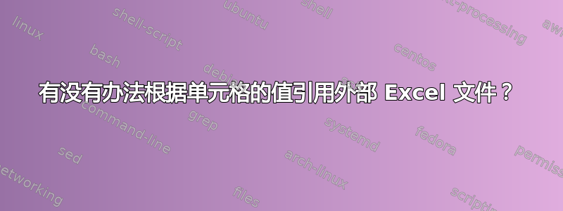 有没有办法根据单元格的值引用外部 Excel 文件？