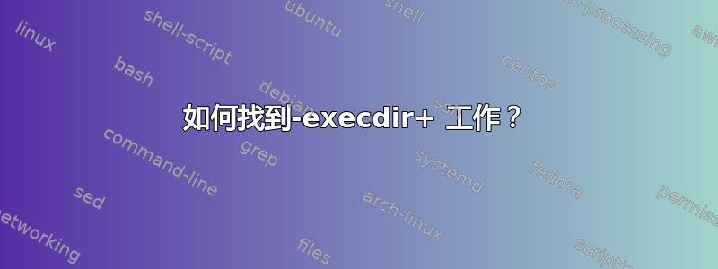 如何找到-execdir+ 工作？