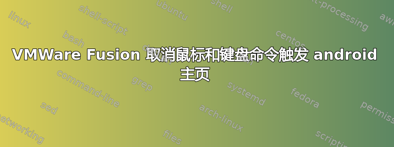 VMWare Fusion 取消鼠标和键盘命令触发 android 主页