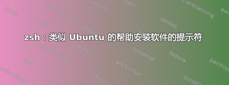 zsh：类似 Ubuntu 的帮助安装软件的提示符