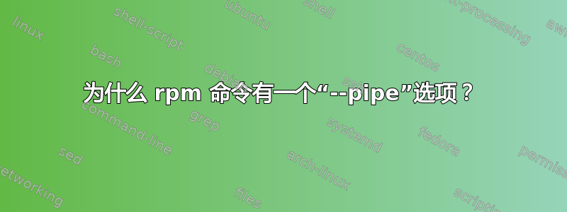 为什么 rpm 命令有一个“--pipe”选项？