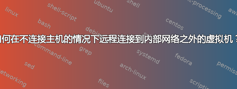 如何在不连接主机的情况下远程连接到内部网络之外的虚拟机？