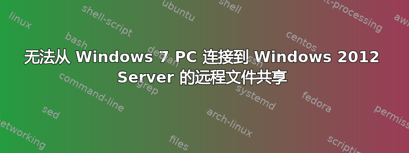 无法从 Windows 7 PC 连接到 Windows 2012 Server 的远程文件共享