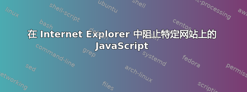 在 Internet Explorer 中阻止特定网站上的 JavaScript