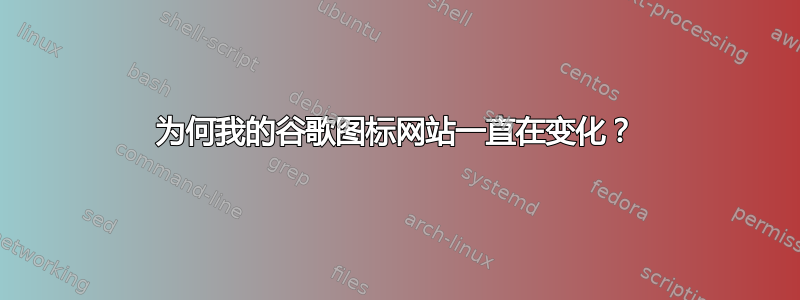 为何我的谷歌图标网站一直在变化？