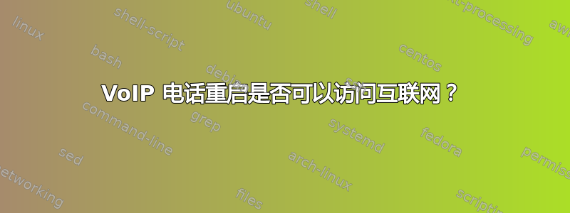 VoIP 电话重启是否可以访问互联网？