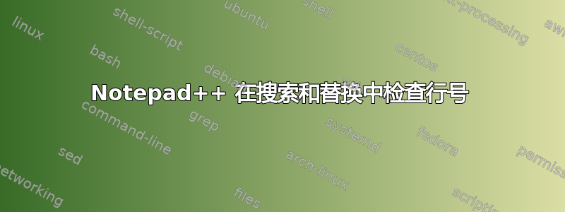 Notepad++ 在搜索和替换中检查行号