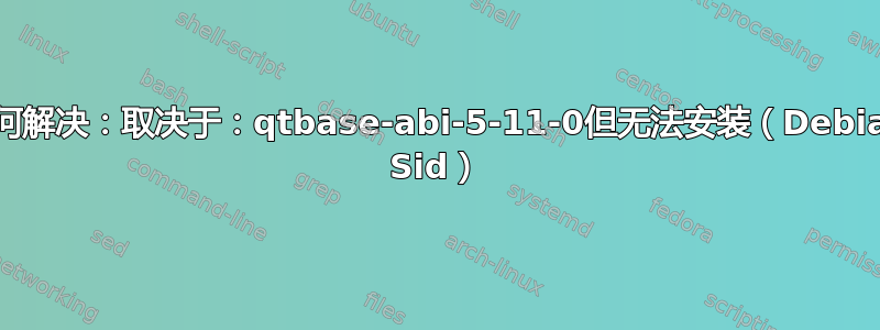 如何解决：取决于：qtbase-abi-5-11-0但无法安装（Debian Sid）