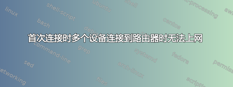 首次连接时多个设备连接到路由器时无法上网