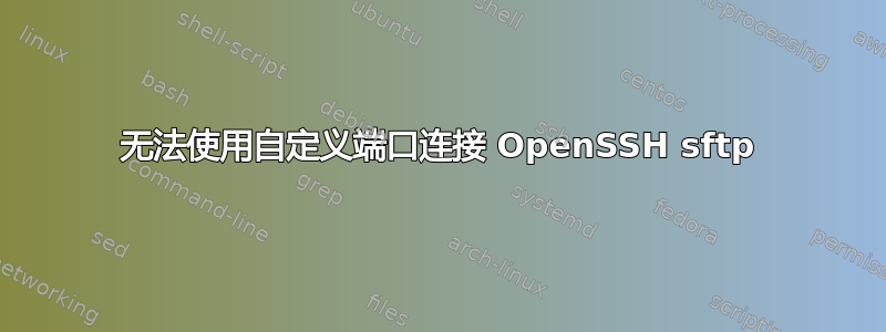 无法使用自定义端口连接 OpenSSH sftp