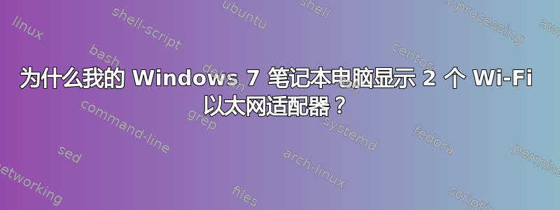 为什么我的 Windows 7 笔记本电脑显示 2 个 Wi-Fi 以太网适配器？