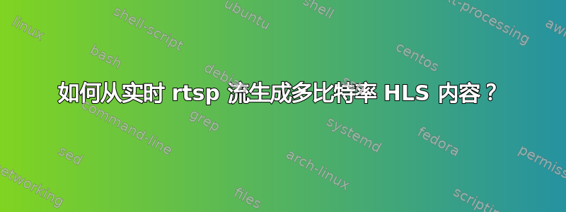 如何从实时 rtsp 流生成多比特率 HLS 内容？