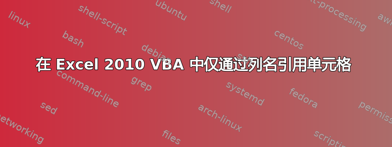 在 Excel 2010 VBA 中仅通过列名引用单元格