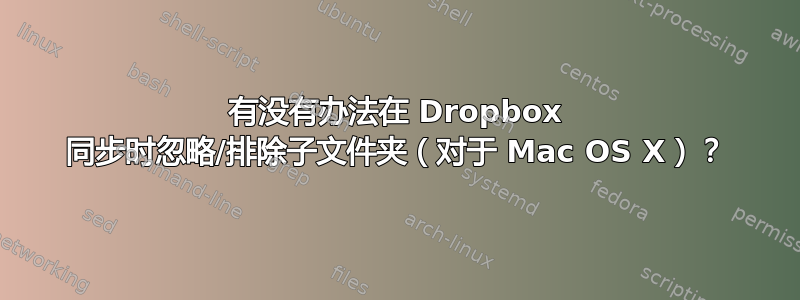 有没有办法在 Dropbox 同步时忽略/排除子文件夹（对于 Mac OS X）？