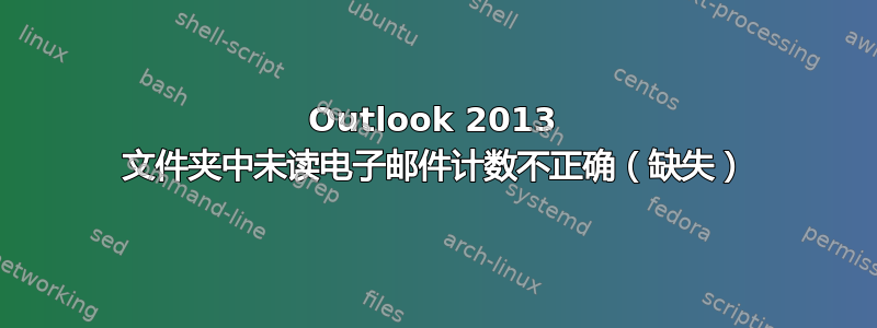 Outlook 2013 文件夹中未读电子邮件计数不正确（缺失）