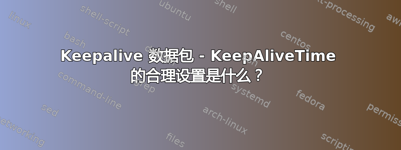 Keepalive 数据包 - KeepAliveTime 的合理设置是什么？