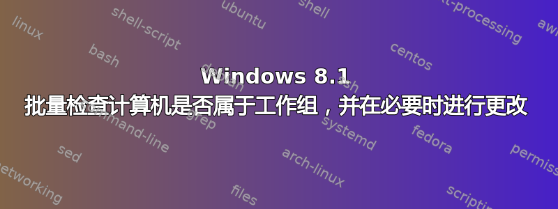 Windows 8.1 批量检查计算机是否属于工作组，并在必要时进行更改