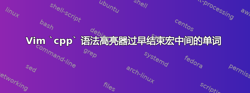 Vim `cpp` 语法高亮器过早结束宏中间的单词