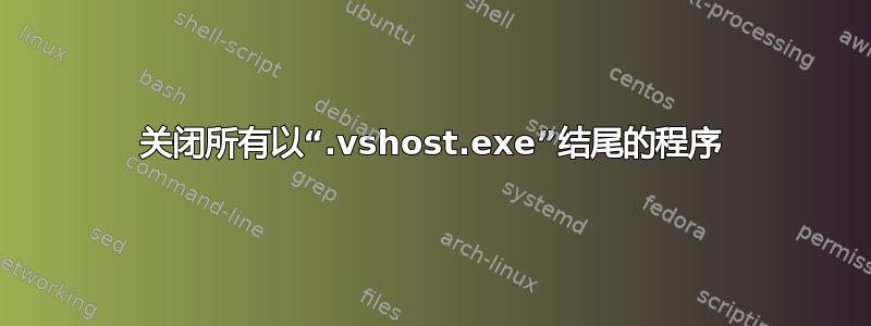 关闭所有以“.vshost.exe”结尾的程序