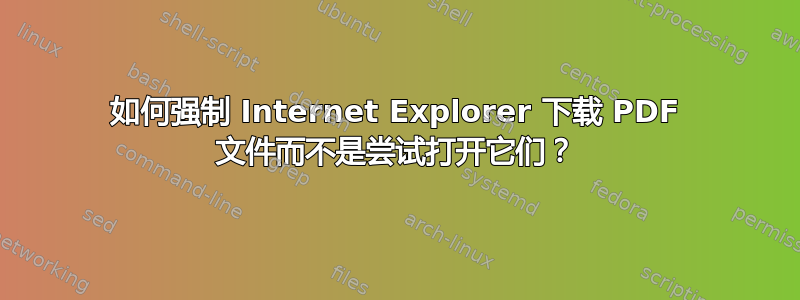 如何强制 Internet Explorer 下载 PDF 文件而不是尝试打开它们？