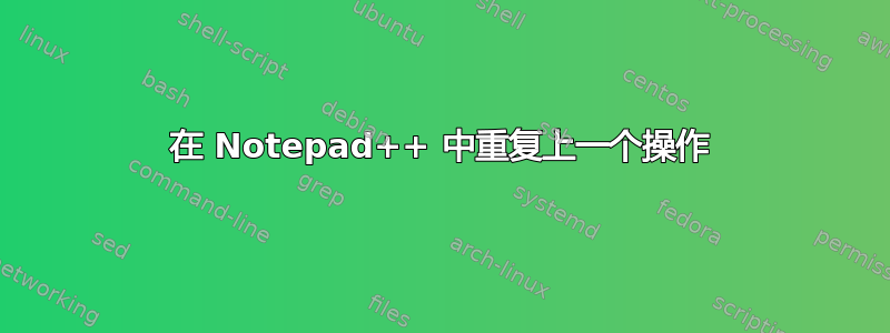 在 Notepad++ 中重复上一个操作