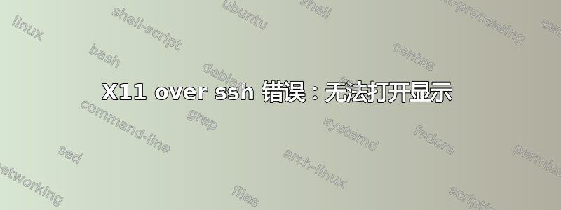 X11 over ssh 错误：无法打开显示