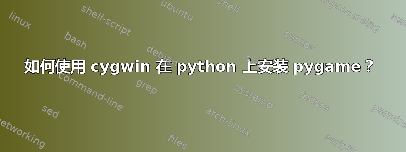 如何使用 cygwin 在 python 上安装 pygame？