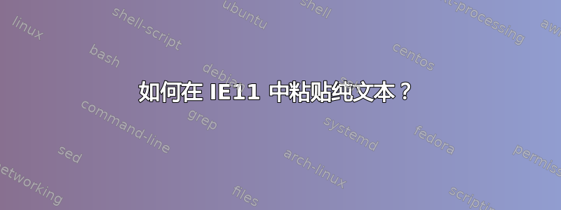 如何在 IE11 中粘贴纯文本？