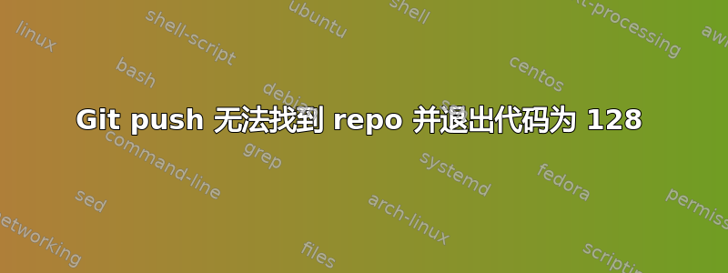 Git push 无法找到 repo 并退出代码为 128