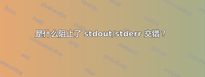 是什么阻止了 stdout/stderr 交错？