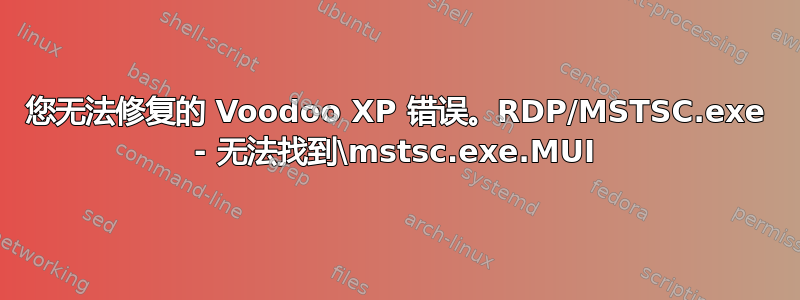 您无法修复的 Voodoo XP 错误。RDP/MSTSC.exe - 无法找到\mstsc.exe.MUI