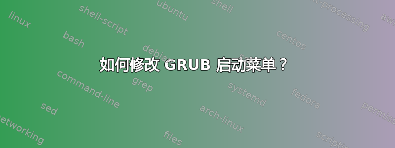 如何修改 GRUB 启动菜单？