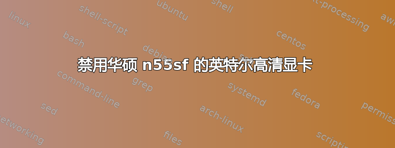 禁用华硕 n55sf 的英特尔高清显卡